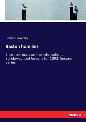 Boston homilies: Short sermons on the international Sunday-school lessons for 1892. Second Series