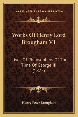 Works Of Henry Lord Brougham V1: Lives Of Philosophers Of The Time Of George III (1872)