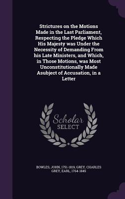 Strictures on the Motions Made in the Last Parliament, Respecting the Pledge Which His Majesty was Under the Necessity of Demanding From his Late Mini