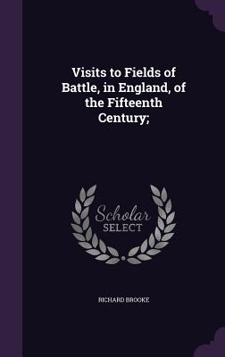 Visits to Fields of Battle, in England, of the Fifteenth Century;