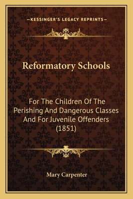 Reformatory Schools: For The Children Of The Perishing And Dangerous Classes And For Juvenile Offenders (1851)