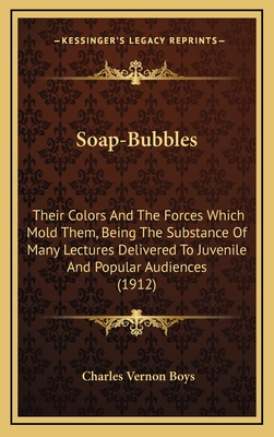 Soap-Bubbles: Their Colors And The Forces Which Mold Them, Being The Substance Of Many Lectures Delivered To Juvenile And Popular Audiences (1912)