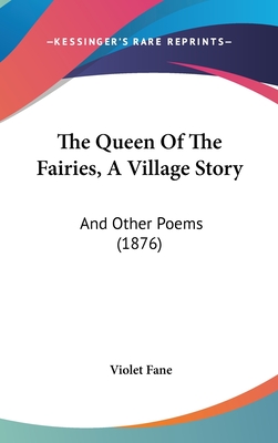 The Queen Of The Fairies, A Village Story: And Other Poems (1876)