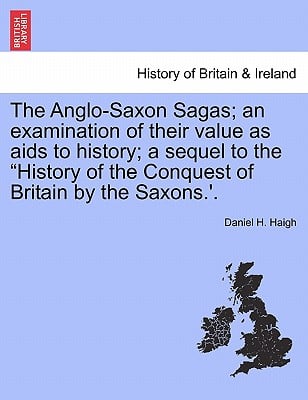 The Anglo-Saxon Sagas; An Examination of Their Value as AIDS to History; A Sequel to the History of the Conquest of Britain by the Saxons.'.