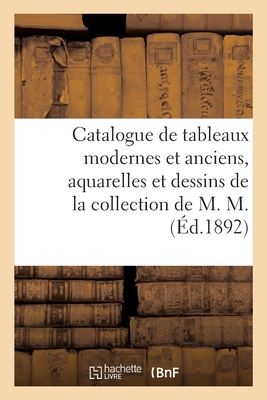 Catalogue de Tableaux Modernes Et Anciens, Aquarelles Et Dessins de la Collection de M. M.