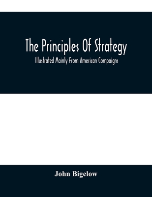 The Principles Of Strategy: Illustrated Mainly From American Compaigns