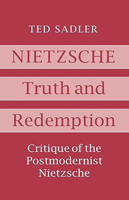 Nietzsche: Truth and Redemption: Critique of the Postmodernist Nietzsche