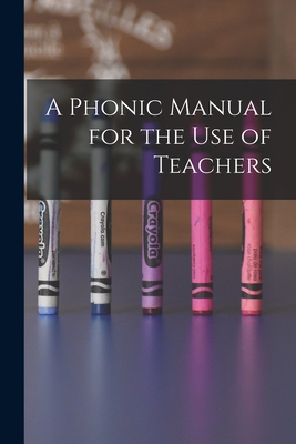 A Phonic Manual for the Use of Teachers [microform]