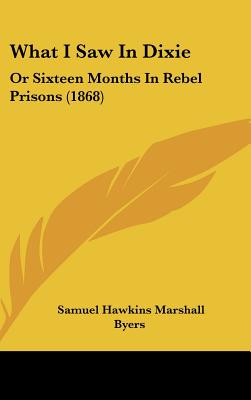 What I Saw In Dixie: Or Sixteen Months In Rebel Prisons (1868)