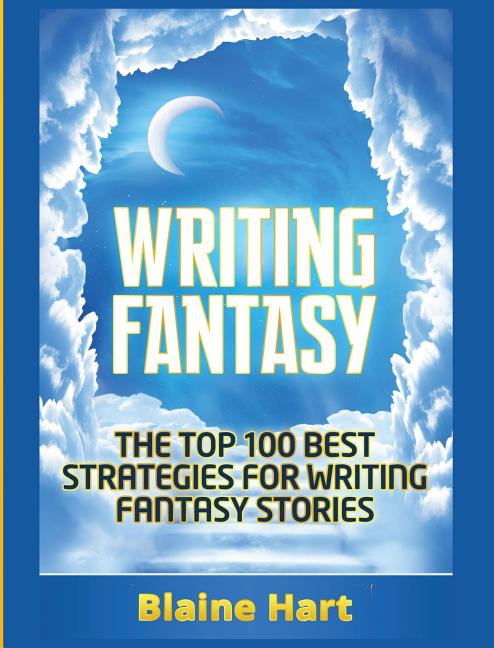 Writing Fantasy: The Top 100 Best Strategies For Writing Fantasy Stories