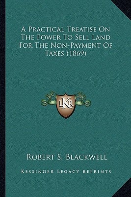 A Practical Treatise On The Power To Sell Land For The Non-Payment Of Taxes (1869)