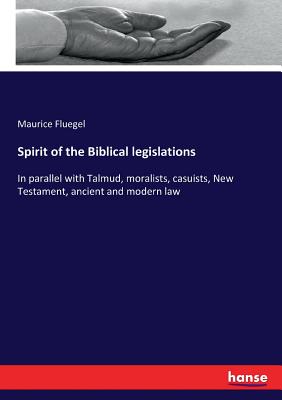 Spirit of the Biblical legislations: In parallel with Talmud, moralists, casuists, New Testament, ancient and modern law