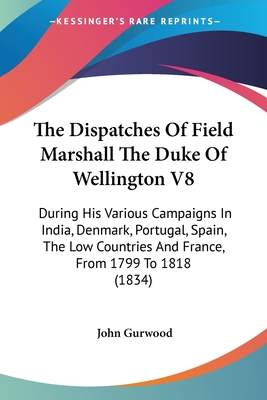 The Dispatches Of Field Marshall The Duke Of Wellington V8: During His Various Campaigns In India, Denmark, Portugal, Spain, The Low Countries And Fra