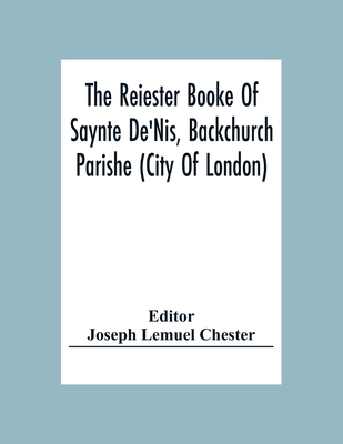 The Reiester Booke Of Saynte De'Nis, Backchurch Parishe (City Of London) For Maryages, Christenyges, And Buryalles, Begynnynge In The Yeare Of Our Lor