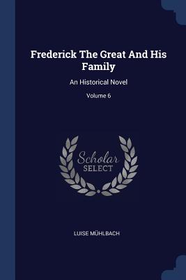 Frederick The Great And His Family: An Historical Novel; Volume 6