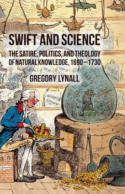 Swift and Science: The Satire, Politics, and Theology of Natural Knowledge, 1690-1730