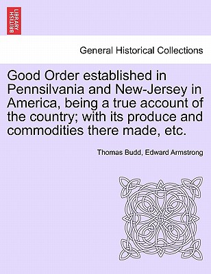 Good Order Established in Pennsilvania and New-Jersey in America, Being a True Account of the Country; With Its Produce and Commodities There Made, Et