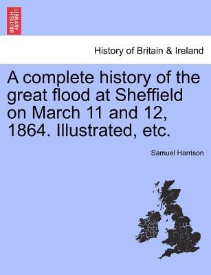 A Complete History of the Great Flood at Sheffield on March 11 and 12, 1864. Illustrated, Etc.