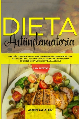Dieta Antiinflamatoria: Una Guía Completa Para La Dieta Antiinflamatoria Que Incluye Más De 250 Recetas Comprobadas Para Sanar Su Sistema Inmunológico