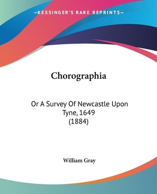 Chorographia: Or A Survey Of Newcastle Upon Tyne, 1649 (1884)