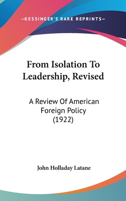 From Isolation To Leadership, Revised: A Review Of American Foreign Policy (1922)