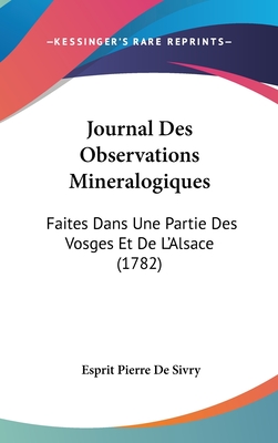 Journal Des Observations Mineralogiques: Faites Dans Une Partie Des Vosges Et De L'Alsace (1782)