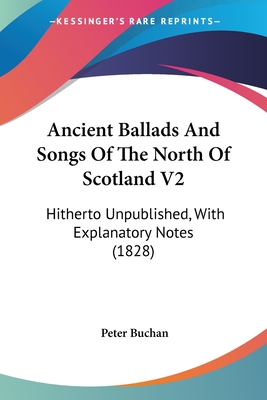 Ancient Ballads And Songs Of The North Of Scotland V2: Hitherto Unpublished, With Explanatory Notes (1828)