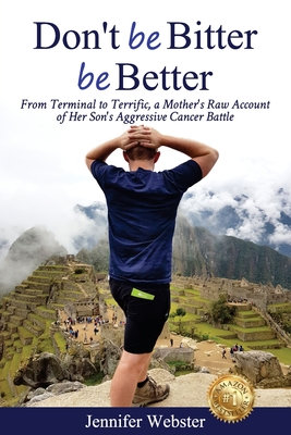 Don't be Bitter be Better: From Terminal to Terrific, a Mother's Raw Account of Her Son's Aggressive Cancer Battle