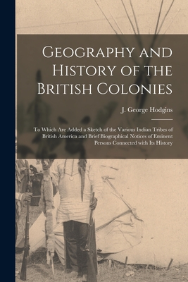 Geography and History of the British Colonies [microform]: to Which Are Added a Sketch of the Various Indian Tribes of British America and Brief Biogr