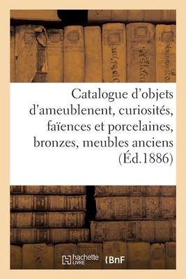 Catalogue d'Objets d'Ameublenent, Curiosités, Faïences Et Porcelaines, Bronzes, Meubles Anciens