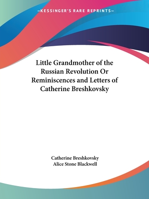 Little Grandmother of the Russian Revolution Or Reminiscences and Letters of Catherine Breshkovsky