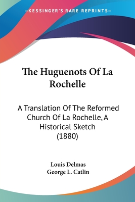 The Huguenots Of La Rochelle: A Translation Of The Reformed Church Of La Rochelle, A Historical Sketch (1880)