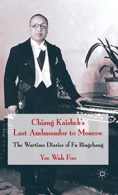 Chiang Kaishek's Last Ambassador to Moscow: The Wartime Diaries of Fu Bingchang