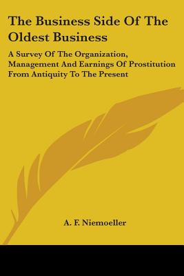 The Business Side Of The Oldest Business: A Survey Of The Organization, Management And Earnings Of Prostitution From Antiquity To The Present