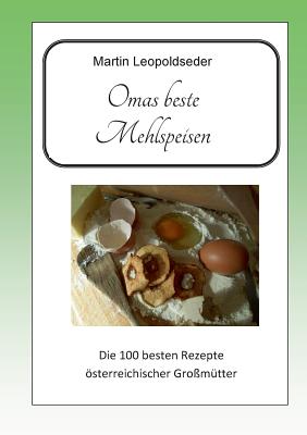 Omas beste Mehlspeisen: Die 100 besten Rezepte österreichischer Großmütter