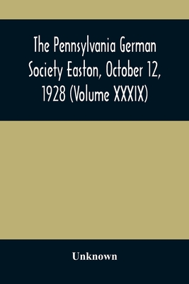 The Pennsylvania German Society Easton, October 12, 1928 (Volume XXXIX)