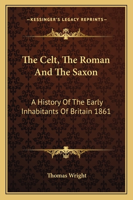 The Celt, The Roman And The Saxon: A History Of The Early Inhabitants Of Britain 1861