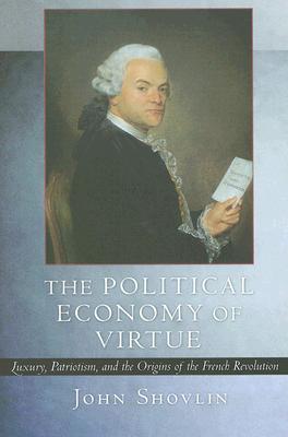 The Political Economy of Virtue: Luxury, Patriotism, and the Origins of the French Revolution