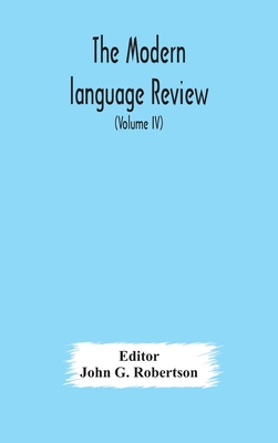 The Modern Language Review; A Quarterly Journal Devoted To The Study Of Medieval And Modern Literature And Philology (Volume Iv)