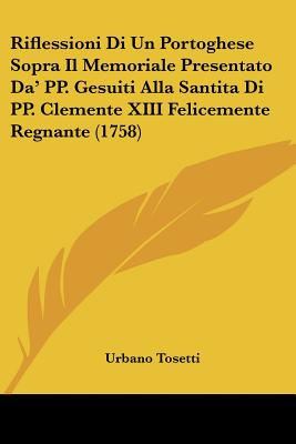Riflessioni Di Un Portoghese Sopra Il Memoriale Presentato Da' PP. Gesuiti Alla Santita Di PP. Clemente XIII Felicemente Regnante (1758)
