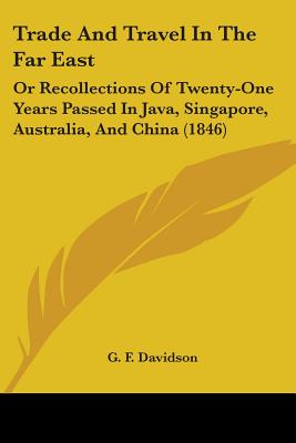 Trade And Travel In The Far East: Or Recollections Of Twenty-One Years Passed In Java, Singapore, Australia, And China (1846)