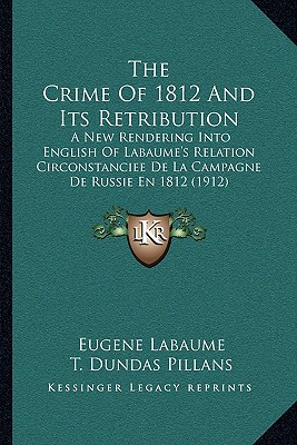 The Crime Of 1812 And Its Retribution: A New Rendering Into English Of Labaume's Relation Circonstanciee De La Campagne De Russie En 1812 (1912)