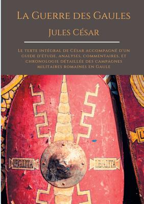 La Guerre des Gaules de Jules César: Le texte intégral de César accompagné d'un guide d'étude, analyses, commentaires, et chronologie détaillée des ca