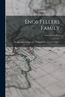 Enos Fellers Family: Background and Posterity / Compiled by Forest S. Fellers .