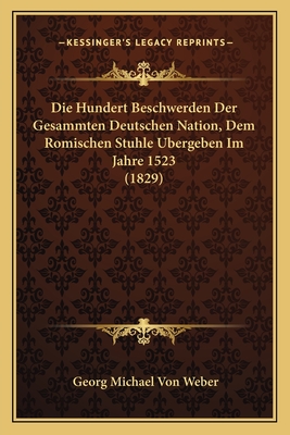 Die Hundert Beschwerden Der Gesammten Deutschen Nation, Dem Romischen Stuhle Ubergeben Im Jahre 1523 (1829)