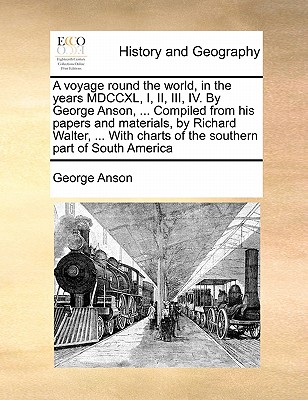 A voyage round the world, in the years MDCCXL, I, II, III, IV. By George Anson, ... Compiled from his papers and materials, by Richard Walter, ... Wit