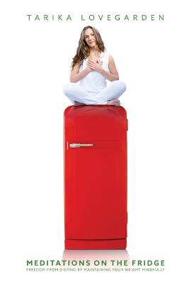 Meditations on the Fridge: Freedom from dieting by maintaining your weight mindfully