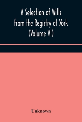 A Selection Of Wills From The Registry At York (Volume Vi)