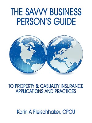 The Savvy Businessperson's Guide to Property & Casualty Insurance: Applications and Practices