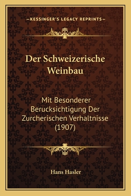 Der Schweizerische Weinbau: Mit Besonderer Berucksichtigung Der Zurcherischen Verhaltnisse (1907)